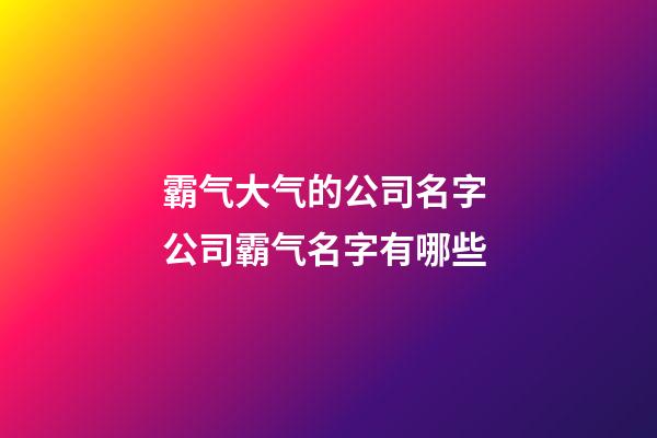 霸气大气的公司名字 公司霸气名字有哪些-第1张-公司起名-玄机派